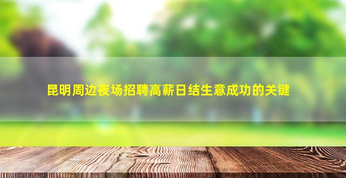 昆明周边夜场招聘高薪日结生意成功的关键